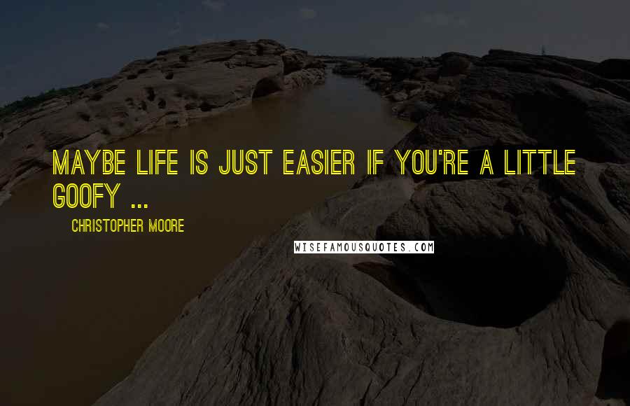 Christopher Moore Quotes: Maybe life is just easier if you're a little goofy ...