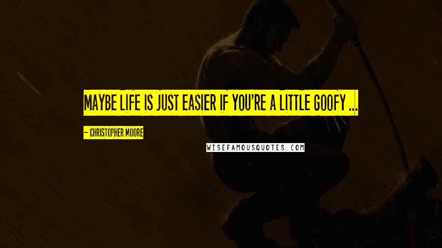 Christopher Moore Quotes: Maybe life is just easier if you're a little goofy ...