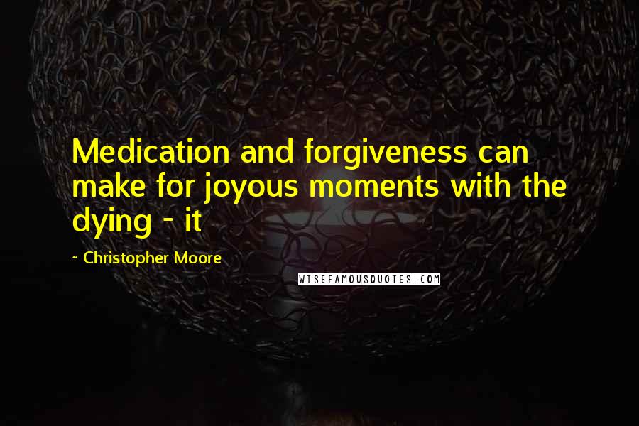 Christopher Moore Quotes: Medication and forgiveness can make for joyous moments with the dying - it