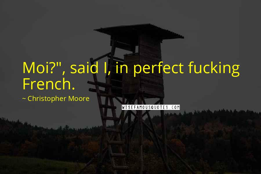 Christopher Moore Quotes: Moi?", said I, in perfect fucking French.