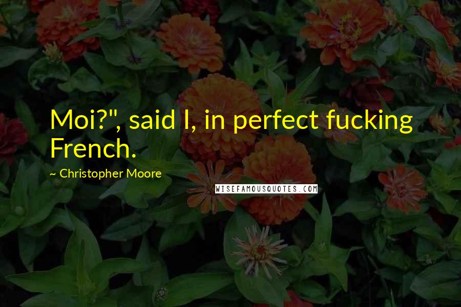 Christopher Moore Quotes: Moi?", said I, in perfect fucking French.