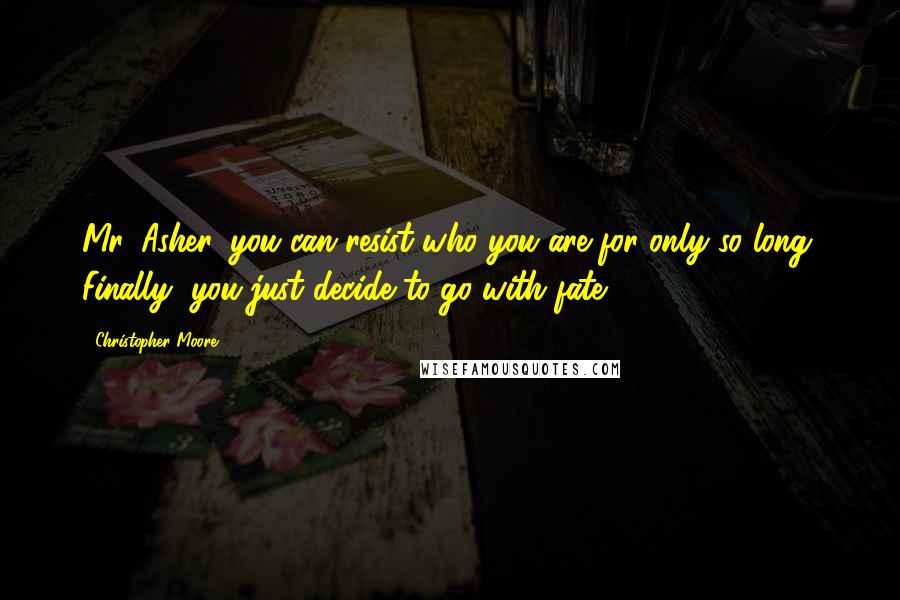 Christopher Moore Quotes: Mr. Asher, you can resist who you are for only so long. Finally, you just decide to go with fate.