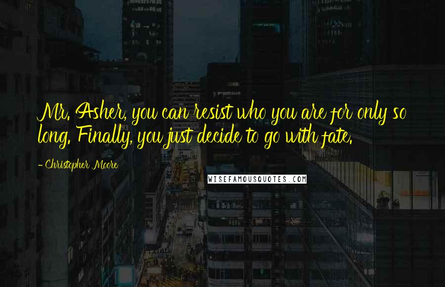 Christopher Moore Quotes: Mr. Asher, you can resist who you are for only so long. Finally, you just decide to go with fate.