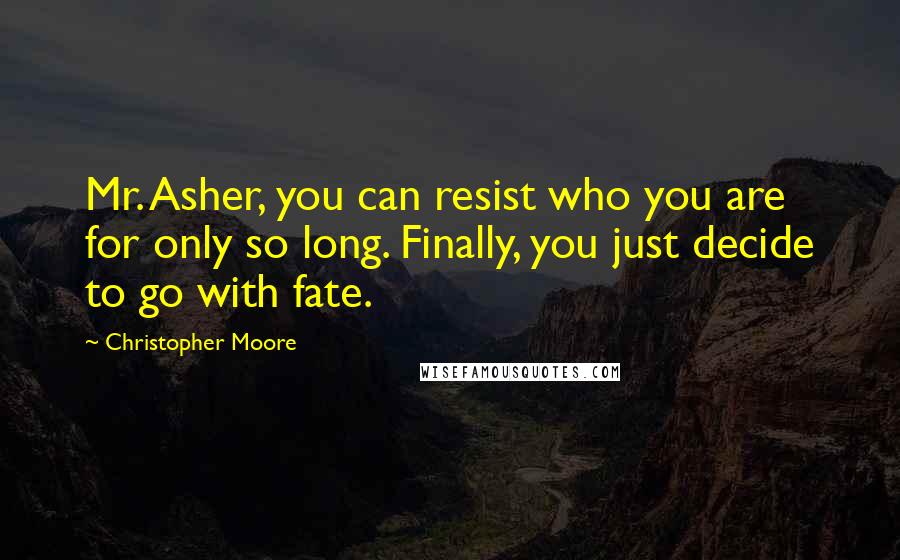 Christopher Moore Quotes: Mr. Asher, you can resist who you are for only so long. Finally, you just decide to go with fate.