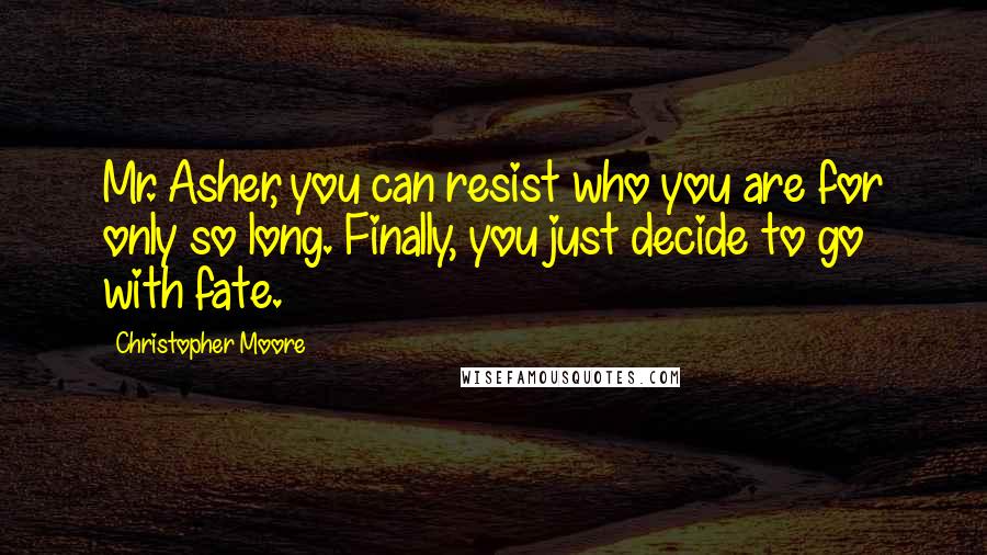 Christopher Moore Quotes: Mr. Asher, you can resist who you are for only so long. Finally, you just decide to go with fate.