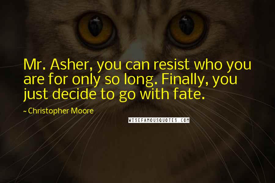 Christopher Moore Quotes: Mr. Asher, you can resist who you are for only so long. Finally, you just decide to go with fate.