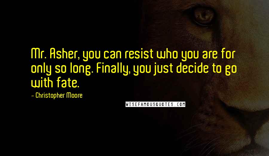 Christopher Moore Quotes: Mr. Asher, you can resist who you are for only so long. Finally, you just decide to go with fate.
