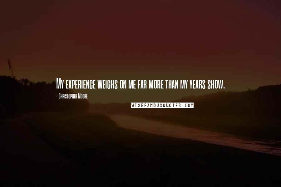 Christopher Moore Quotes: My experience weighs on me far more than my years show.