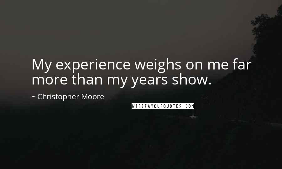 Christopher Moore Quotes: My experience weighs on me far more than my years show.