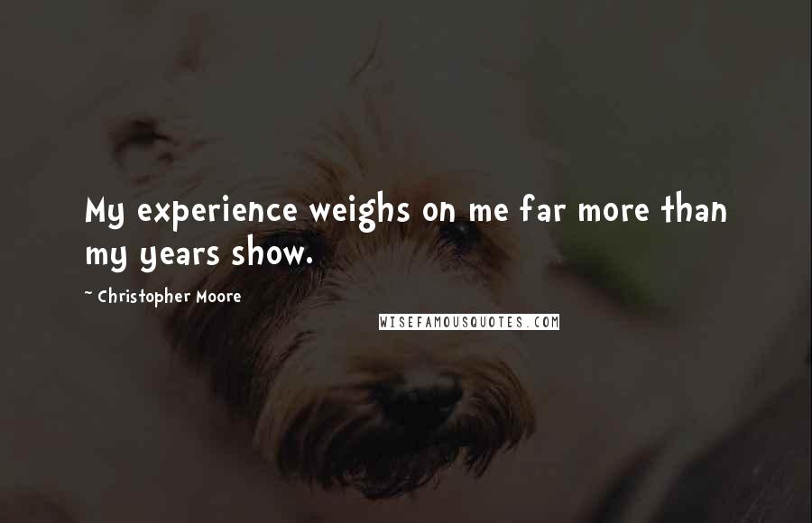 Christopher Moore Quotes: My experience weighs on me far more than my years show.