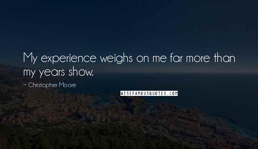 Christopher Moore Quotes: My experience weighs on me far more than my years show.