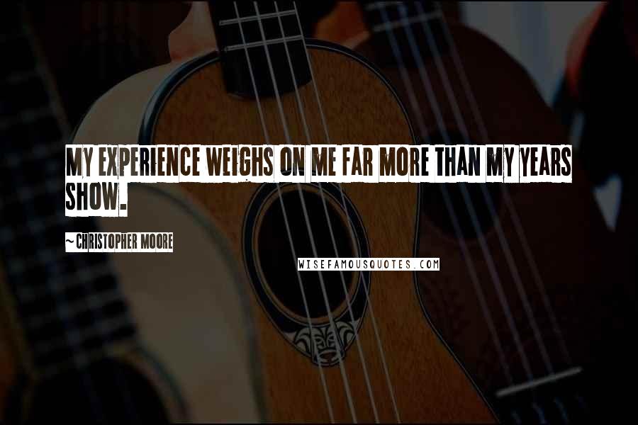 Christopher Moore Quotes: My experience weighs on me far more than my years show.