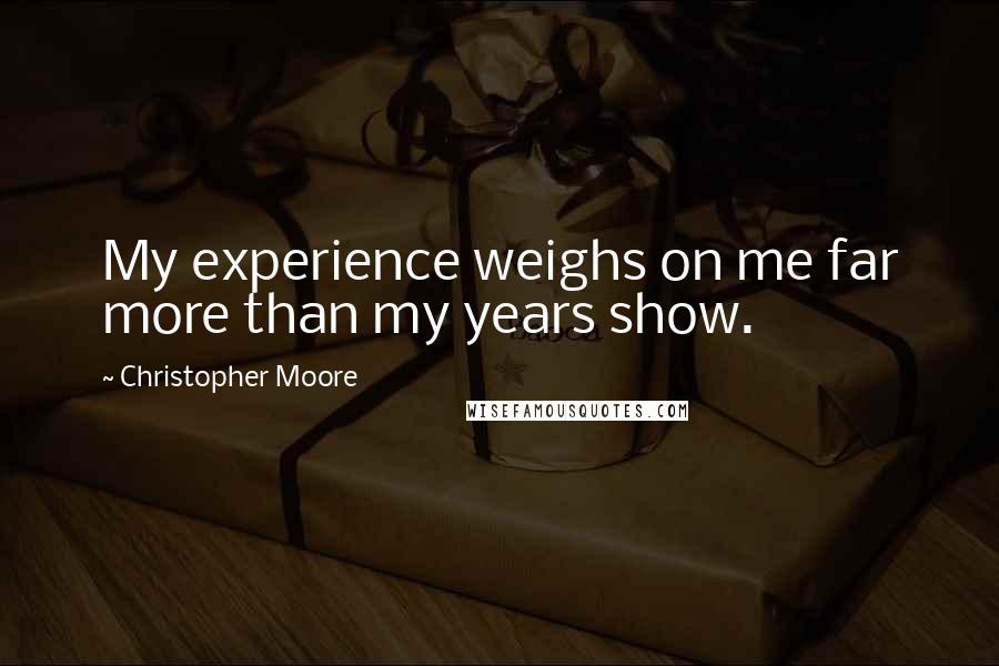 Christopher Moore Quotes: My experience weighs on me far more than my years show.