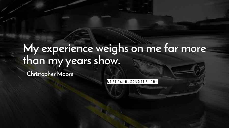 Christopher Moore Quotes: My experience weighs on me far more than my years show.