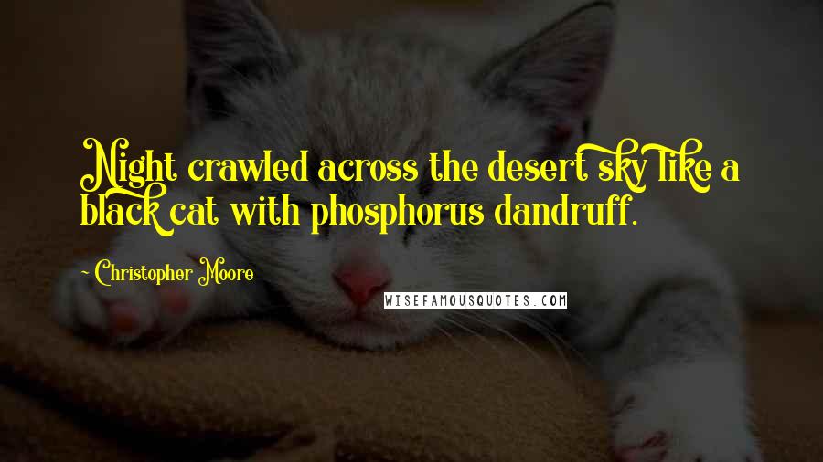 Christopher Moore Quotes: Night crawled across the desert sky like a black cat with phosphorus dandruff.