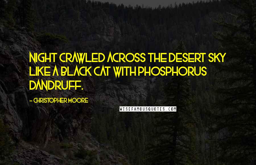 Christopher Moore Quotes: Night crawled across the desert sky like a black cat with phosphorus dandruff.