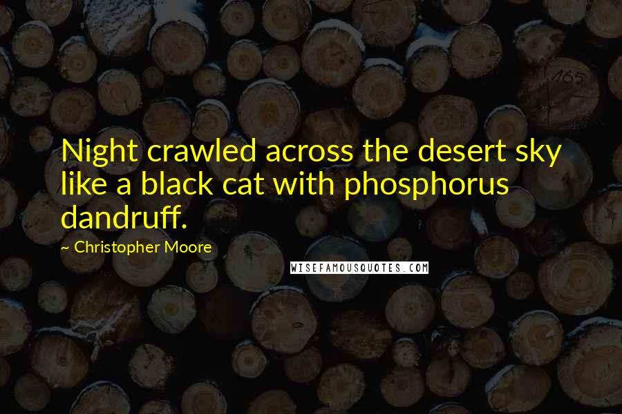Christopher Moore Quotes: Night crawled across the desert sky like a black cat with phosphorus dandruff.