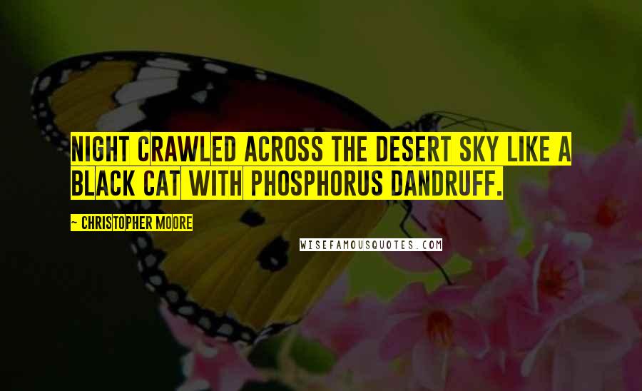 Christopher Moore Quotes: Night crawled across the desert sky like a black cat with phosphorus dandruff.