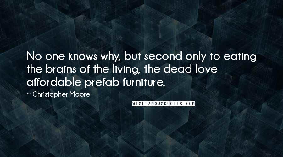 Christopher Moore Quotes: No one knows why, but second only to eating the brains of the living, the dead love affordable prefab furniture.