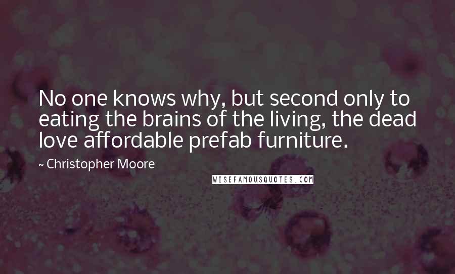 Christopher Moore Quotes: No one knows why, but second only to eating the brains of the living, the dead love affordable prefab furniture.