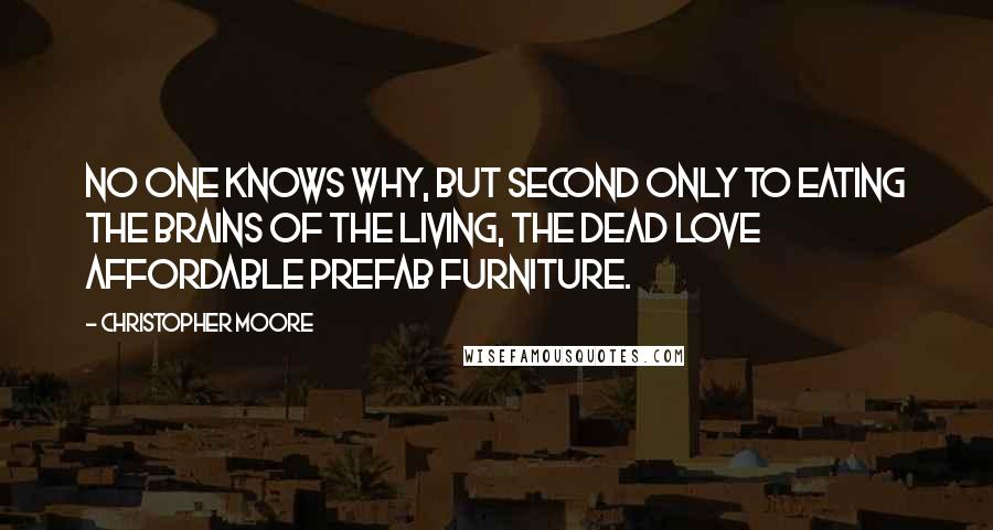 Christopher Moore Quotes: No one knows why, but second only to eating the brains of the living, the dead love affordable prefab furniture.