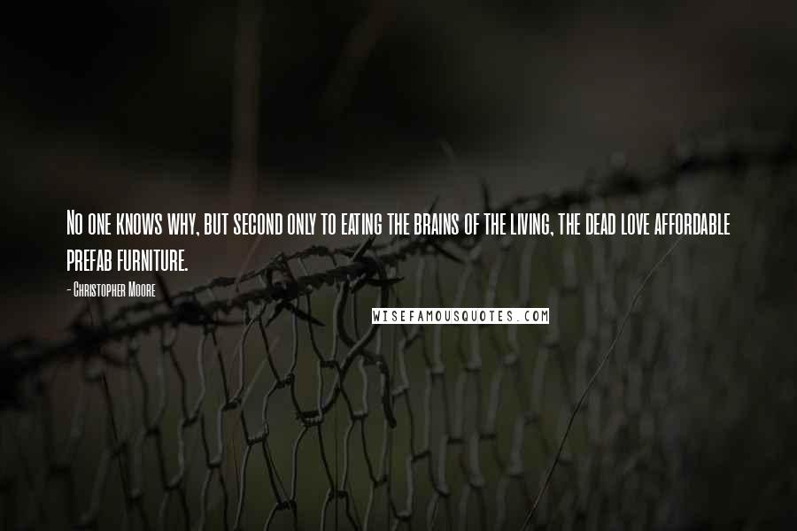 Christopher Moore Quotes: No one knows why, but second only to eating the brains of the living, the dead love affordable prefab furniture.