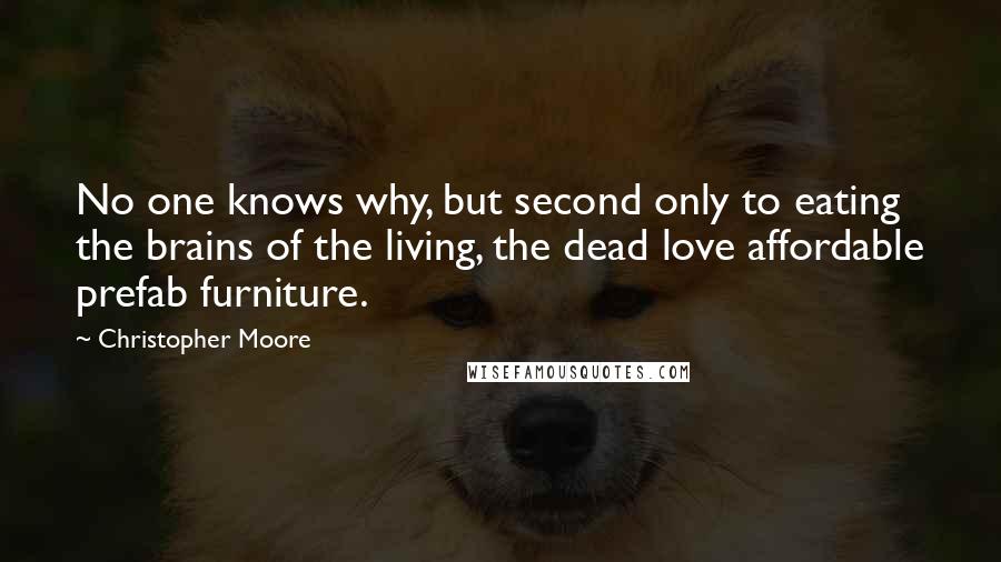 Christopher Moore Quotes: No one knows why, but second only to eating the brains of the living, the dead love affordable prefab furniture.