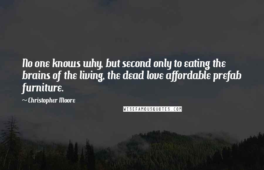 Christopher Moore Quotes: No one knows why, but second only to eating the brains of the living, the dead love affordable prefab furniture.