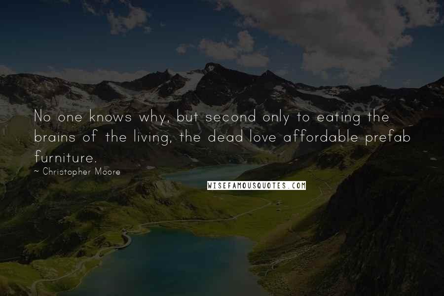 Christopher Moore Quotes: No one knows why, but second only to eating the brains of the living, the dead love affordable prefab furniture.