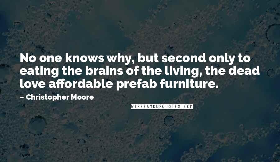Christopher Moore Quotes: No one knows why, but second only to eating the brains of the living, the dead love affordable prefab furniture.
