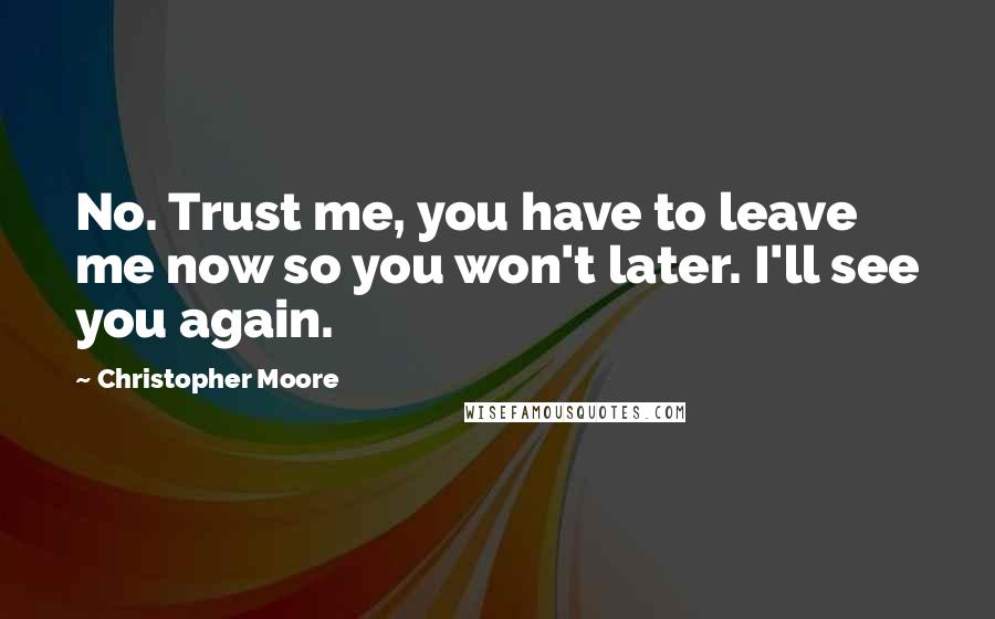 Christopher Moore Quotes: No. Trust me, you have to leave me now so you won't later. I'll see you again.