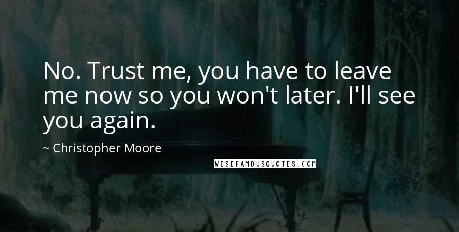 Christopher Moore Quotes: No. Trust me, you have to leave me now so you won't later. I'll see you again.