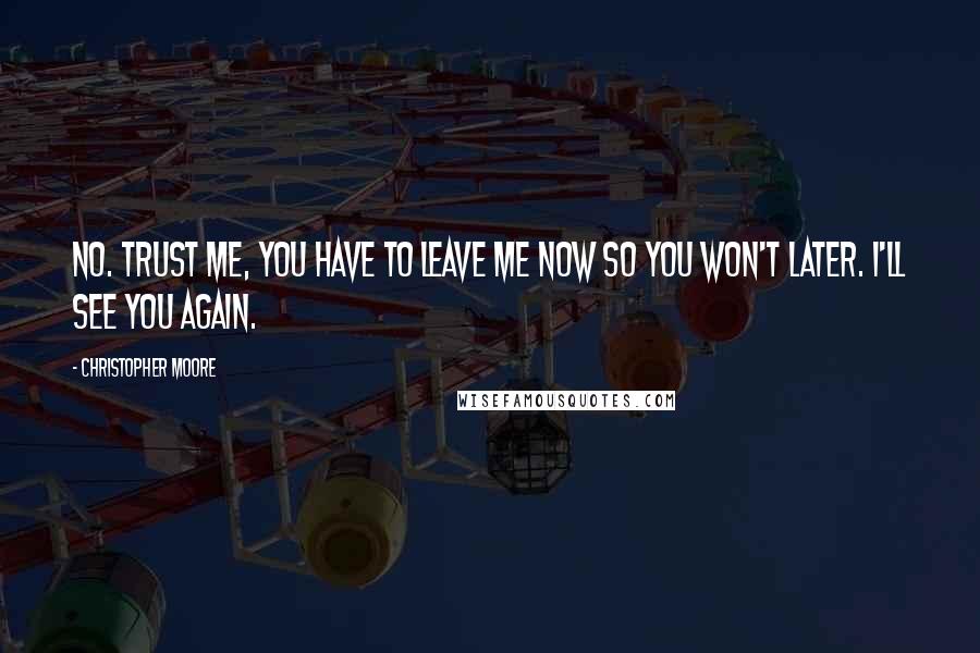 Christopher Moore Quotes: No. Trust me, you have to leave me now so you won't later. I'll see you again.