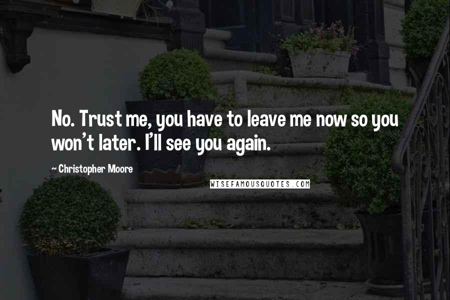 Christopher Moore Quotes: No. Trust me, you have to leave me now so you won't later. I'll see you again.