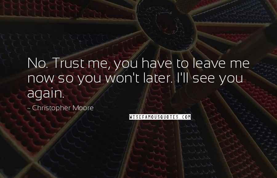 Christopher Moore Quotes: No. Trust me, you have to leave me now so you won't later. I'll see you again.