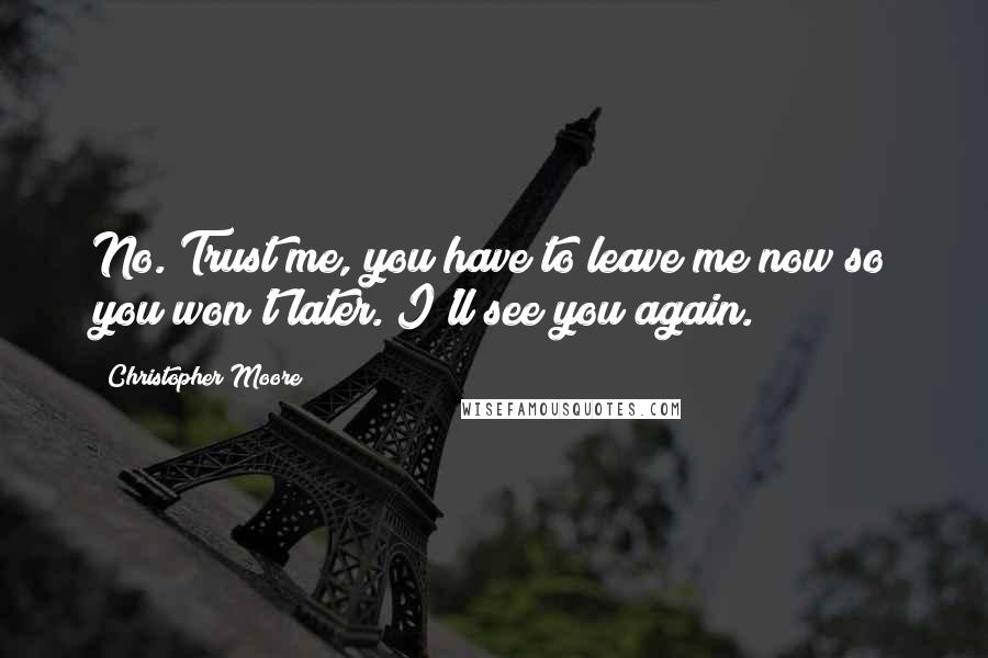 Christopher Moore Quotes: No. Trust me, you have to leave me now so you won't later. I'll see you again.