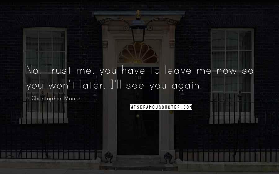 Christopher Moore Quotes: No. Trust me, you have to leave me now so you won't later. I'll see you again.