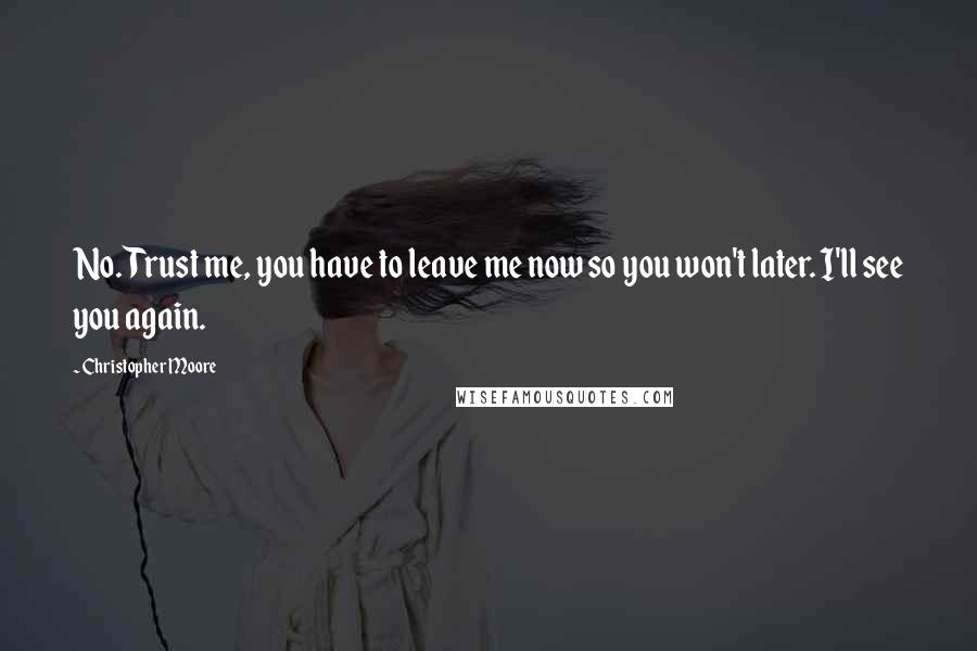 Christopher Moore Quotes: No. Trust me, you have to leave me now so you won't later. I'll see you again.