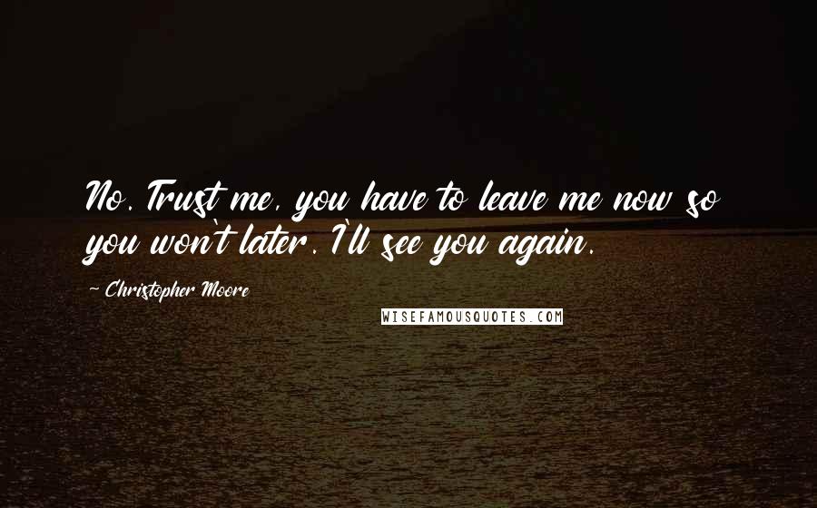 Christopher Moore Quotes: No. Trust me, you have to leave me now so you won't later. I'll see you again.