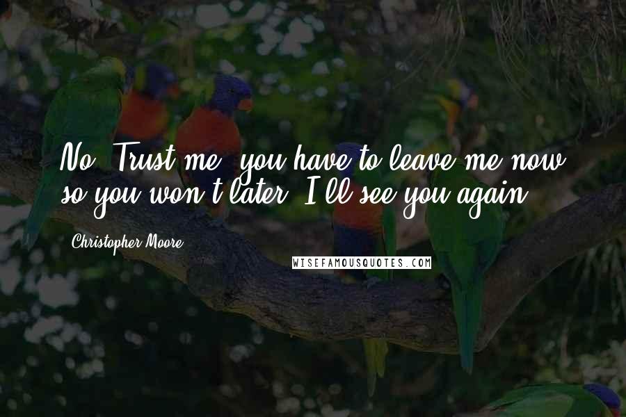 Christopher Moore Quotes: No. Trust me, you have to leave me now so you won't later. I'll see you again.