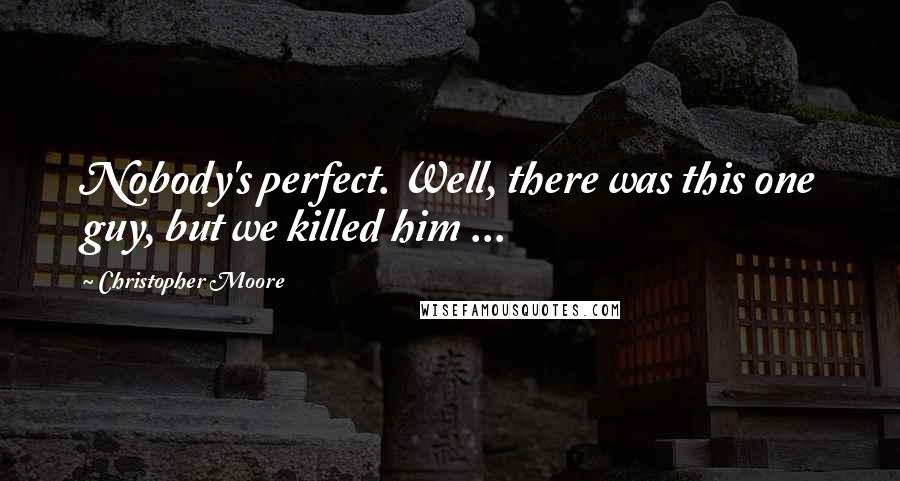 Christopher Moore Quotes: Nobody's perfect. Well, there was this one guy, but we killed him ...
