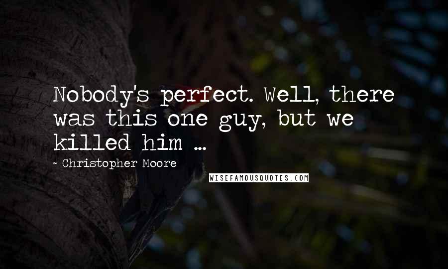 Christopher Moore Quotes: Nobody's perfect. Well, there was this one guy, but we killed him ...