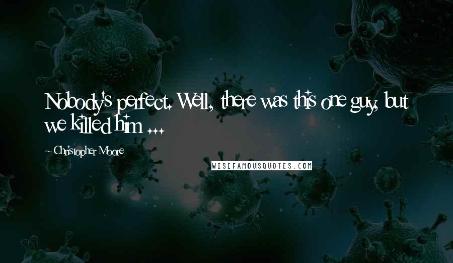 Christopher Moore Quotes: Nobody's perfect. Well, there was this one guy, but we killed him ...