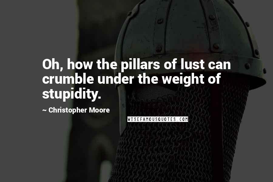 Christopher Moore Quotes: Oh, how the pillars of lust can crumble under the weight of stupidity.