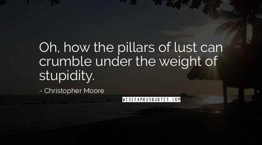 Christopher Moore Quotes: Oh, how the pillars of lust can crumble under the weight of stupidity.