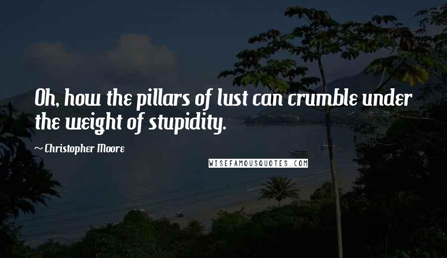 Christopher Moore Quotes: Oh, how the pillars of lust can crumble under the weight of stupidity.
