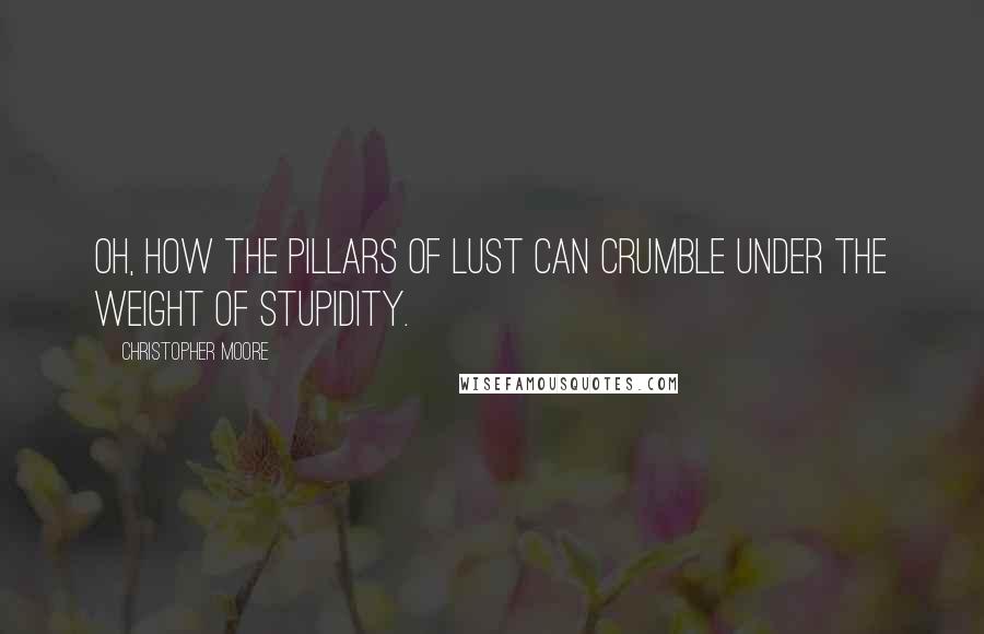 Christopher Moore Quotes: Oh, how the pillars of lust can crumble under the weight of stupidity.