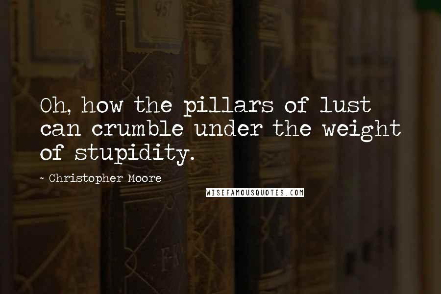 Christopher Moore Quotes: Oh, how the pillars of lust can crumble under the weight of stupidity.