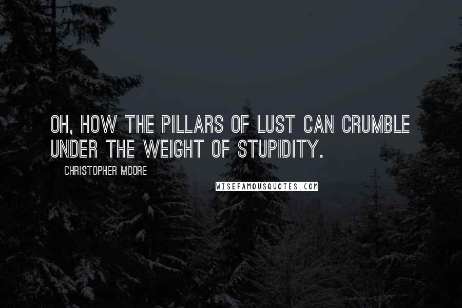 Christopher Moore Quotes: Oh, how the pillars of lust can crumble under the weight of stupidity.