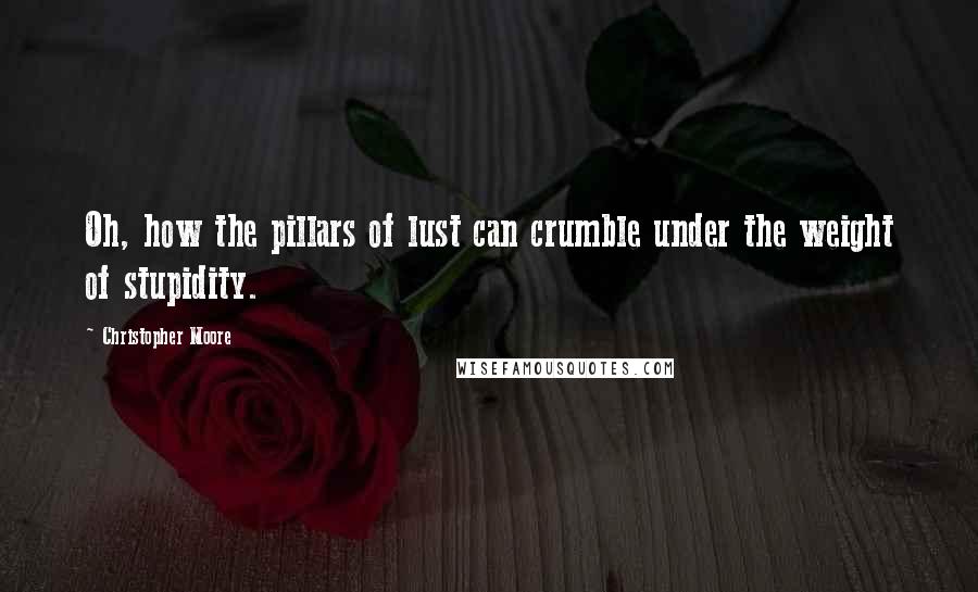 Christopher Moore Quotes: Oh, how the pillars of lust can crumble under the weight of stupidity.